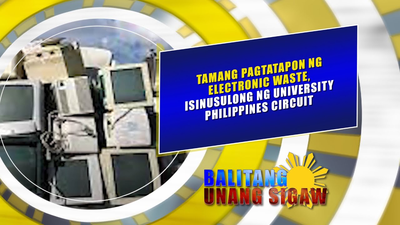 TAMANG PAGTATAPON NG ELECTRONIC WASTE, ISINUSULONG NG UNIVERSITY PHILIPPINES CIRCUIT